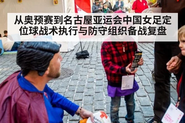 从奥预赛到名古屋亚运会中国女足定位球战术执行与防守组织备战复盘