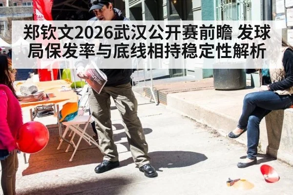 郑钦文2026武汉公开赛前瞻 发球局保发率与底线相持稳定性解析