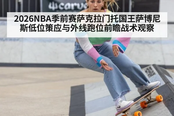 2026NBA季前赛萨克拉门托国王萨博尼斯低位策应与外线跑位前瞻战术观察